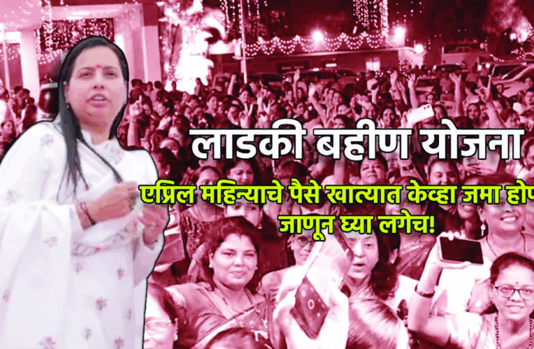 लाडकी बहीण योजनेचा एप्रिलचा हप्ता कधी मिळणार? निकष बदलले का? आदिती तटकरेंनी दिली महत्त्वाची माहिती!