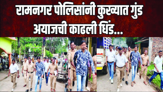 रामनगर पोलिसांनी कुख्यात गुंड अयाजची काढली धिंड